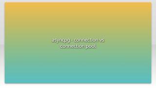 asyncpg - connection vs connection pool