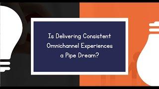 How to Deliver Consistent Omnichannel Customer Experiences!