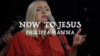 Philippa Hanna – Now To Jesus (Official Live Video)