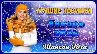 ЛУЧШИЕ НОВИНКИ – Январь 2024 | Шансон Юга