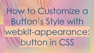 How to Customize a Button’s Style with webkit-appearance: button in CSS