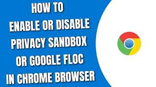 How to enable or disable Privacy Sandbox/Google FLoC in Chrome Browser [HowToCodeSchool.com]