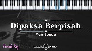 Dipaksa Berpisah - Yan Josua (KARAOKE PIANO - FEMALE KEY)