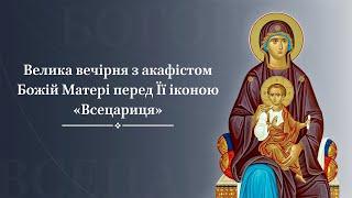 Велика вечірня з акафістом Божій Матері перед Її іконою «Всецариця»