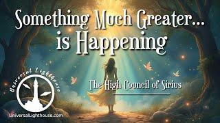 Something Much Greater... is Happening ~ The High Council of Sirius