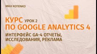 Курс по Google Analytics 4. Урок 2 Интерфейс Гугл Аналитики 4. Отчеты, Исследования, Реклама в GA-4