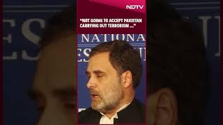 Rahul Gandhi: “We Are Not Going to Accept Pakistan Carrying Out Terrorism in Our Country”