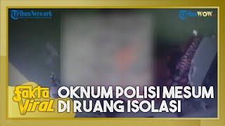 Fakta Viral Video CCTV Oknum Polisi yang Terpapar Covid-19 Mesum di Ruang Isolasi