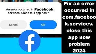 Fix an error occurred in com.facebook.services. close this app now problem 2024