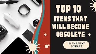 Top 10 items that will become obsolete in the next 5 years