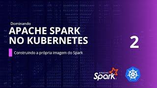 Apache Spark no Kubernetes -  Construindo a própria imagem