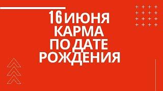 16 июня - карма рожденных в этот день