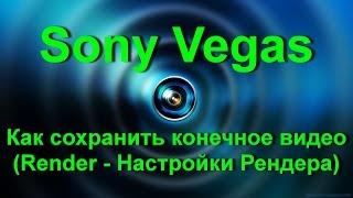 Sony Vegas Pro (Сони Вегас Про) - Render (Настройки Рендера) - Как правильно сохранить видео