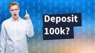 Can I deposit 100k?
