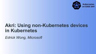 Akri: Using non-Kubernetes devices in Kubernetes - Edrick Wong, Microsoft