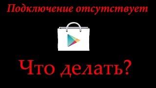 Подключение отсутствует. Что делать?(Google play)