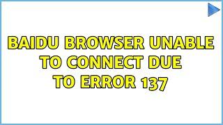 Baidu browser unable to connect due to error 137 (2 Solutions!!)