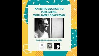 An introduction to publishing with James Spackman (The Publishing Conference)