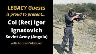 Legacy Guests presents Col (Ret) Igor Ignatovich - Soviet Army (Angola)