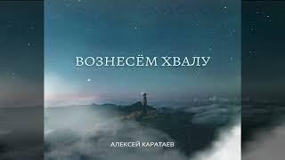 Новый альбом 2023/Вознесем хвалу/Алексей Каратаев/Краеугольный камень Нск