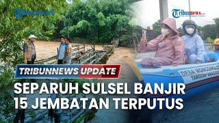  LIVE: Sulsel Dilanda Banjir Sebabkan 15 Jembatan Terputus, Ratusan Ribu Rumah Warga Terendam Air