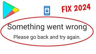 something went wrong please go back and try again || play store problem something went wrong