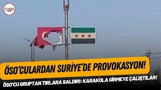 ÖSO’cu gruptan tırlara saldırı: Karakola girmeye çalıştılar!