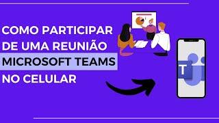 COMO PARTICIPAR DE UMA REUNIÃO NO MICROSOFT TEAMS ATRAVÉS DO CELULAR