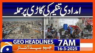 Aid organization vehicle attacked in Gaza  | Geo News Headlines 7 AM (16 March 2025)