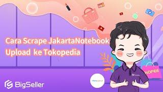 12-4. Cara Scrape JakartaNotebook Upload  ke Tokopedia--BigSeller
