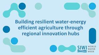 Building resilient water-energy efficient agriculture through regional innovation hubs