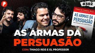 COMO CONSEGUIR QUALQUER COISA - AS ARMAS DA PERSUASÃO (El Professor e Thiago Reis) | PrimoCast 302