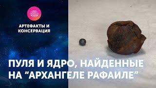 Пуля и ядро, найденные на "Архангеле Рафаиле". Артефакты ЦПИ РГО. Роман Прохоров