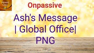 #onpassive | Ash's Message | Global Office| PNG