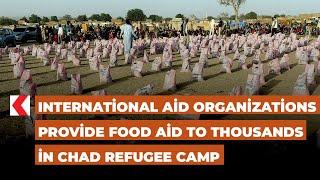 International aid organizations provide food aid to thousands in Chad refugee camp