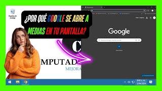  Porque Google se abre solo en la mitad de la pantalla / Ventanas en Windows se abren muy grandes