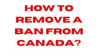 How to REMOVE a BAN from Canada?