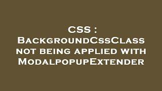 CSS : BackgroundCssClass not being applied with ModalpopupExtender