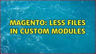 Magento: Less files in custom modules (3 Solutions!!)