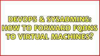 DevOps & SysAdmins: How to forward FQDNs to Virtual Machines? (2 Solutions!!)