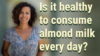 Is it healthy to consume almond milk every day?