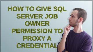 Dba: How to give SQL Server Job Owner permission to Proxy a Credential