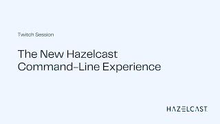 The New Hazelcast Command-Line Experience | Twitch Session