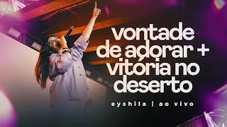 Vontade De Adorar / Vitória no Deserto - Eyshila (Ao Vivo na Lagoinha)