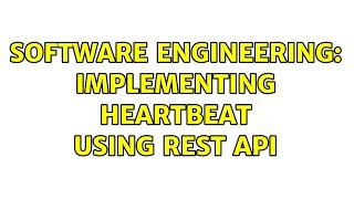 Software Engineering: Implementing Heartbeat using REST API (3 Solutions!!)