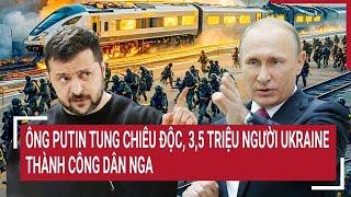 Ông Putin tung chiêu độc, 3,5 triệu người Ukraine thành công dân Nga