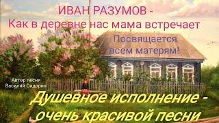 Иван Разумов - Как в деревне нас мама встречает.  Очень красивая песня 