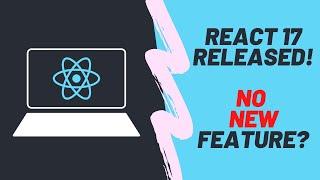 React 17 JUST released - with NO new features?