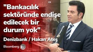 "Bankacılık sektöründe endişe edilecek bir durum yok" Denizbank / Hakan Ateş