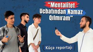 "Mentalitet Ucbatından Namaz Qılmıram" | Küçə Reportajı